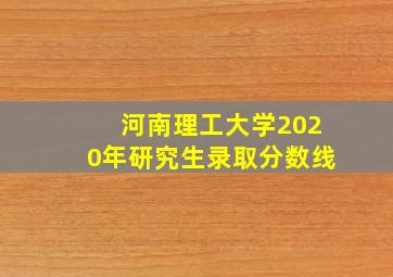 河南理工大学2020年研究生录取分数线