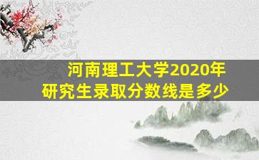 河南理工大学2020年研究生录取分数线是多少