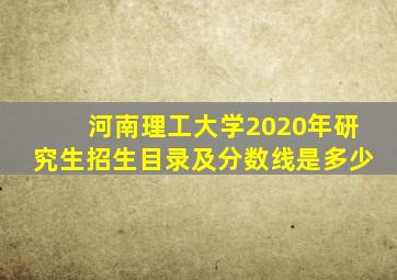 河南理工大学2020年研究生招生目录及分数线是多少