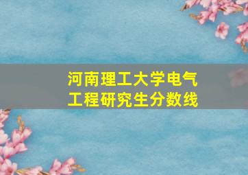 河南理工大学电气工程研究生分数线