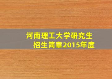 河南理工大学研究生招生简章2015年度