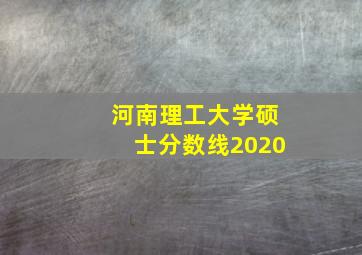 河南理工大学硕士分数线2020