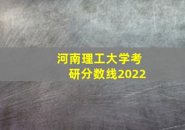 河南理工大学考研分数线2022