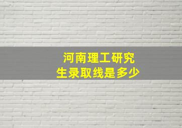 河南理工研究生录取线是多少