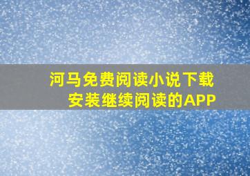 河马免费阅读小说下载安装继续阅读的APP