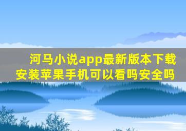 河马小说app最新版本下载安装苹果手机可以看吗安全吗