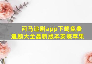 河马追剧app下载免费追剧大全最新版本安装苹果