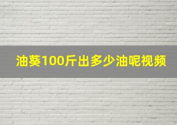 油葵100斤出多少油呢视频