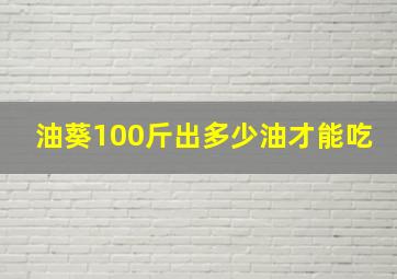 油葵100斤出多少油才能吃