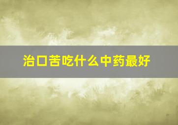 治口苦吃什么中药最好