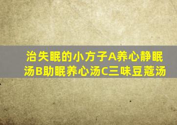 治失眠的小方子A养心静眠汤B助眠养心汤C三味豆蔻汤