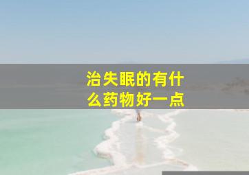 治失眠的有什么药物好一点