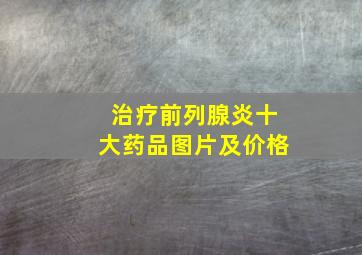 治疗前列腺炎十大药品图片及价格