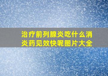 治疗前列腺炎吃什么消炎药见效快呢图片大全