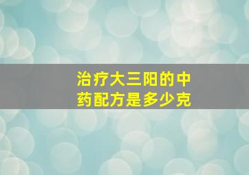 治疗大三阳的中药配方是多少克