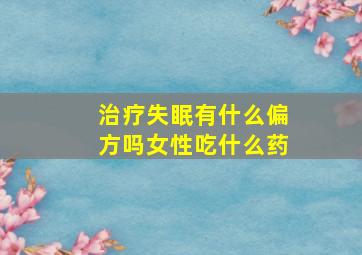 治疗失眠有什么偏方吗女性吃什么药