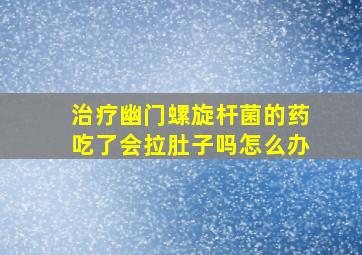 治疗幽门螺旋杆菌的药吃了会拉肚子吗怎么办