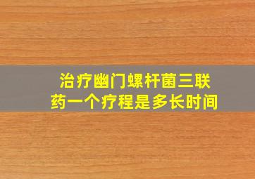 治疗幽门螺杆菌三联药一个疗程是多长时间