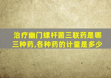 治疗幽门螺杆菌三联药是哪三种药,各种药的计量是多少