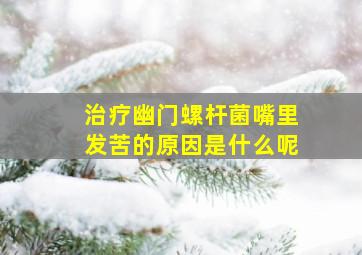 治疗幽门螺杆菌嘴里发苦的原因是什么呢