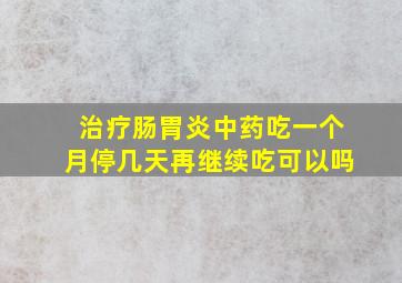 治疗肠胃炎中药吃一个月停几天再继续吃可以吗