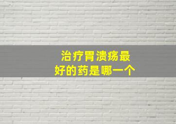 治疗胃溃疡最好的药是哪一个