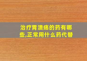 治疗胃溃疡的药有哪些,正常用什么药代替