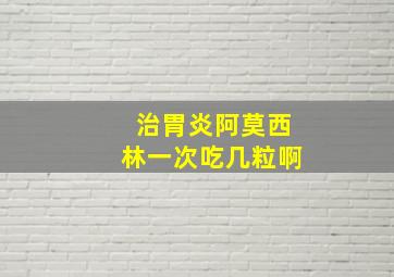 治胃炎阿莫西林一次吃几粒啊