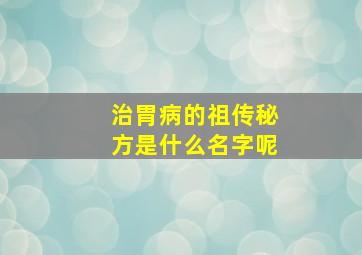 治胃病的祖传秘方是什么名字呢