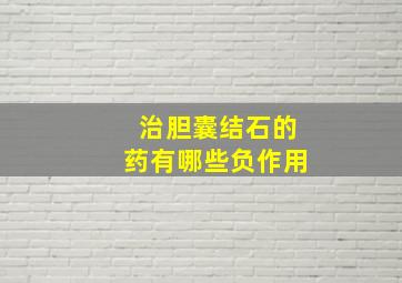 治胆囊结石的药有哪些负作用