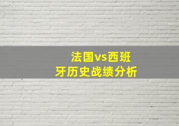 法国vs西班牙历史战绩分析