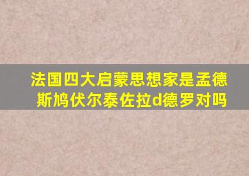 法国四大启蒙思想家是孟德斯鸠伏尔泰佐拉d德罗对吗