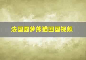 法国圆梦熊猫回国视频