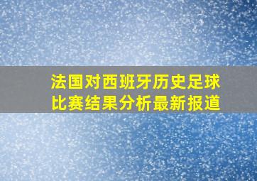 法国对西班牙历史足球比赛结果分析最新报道