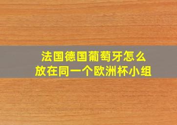 法国德国葡萄牙怎么放在同一个欧洲杯小组