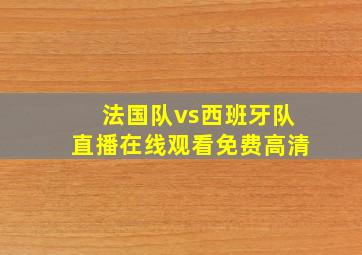 法国队vs西班牙队直播在线观看免费高清