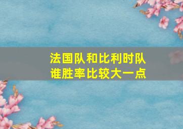 法国队和比利时队谁胜率比较大一点