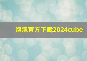 泡泡官方下载2024cube