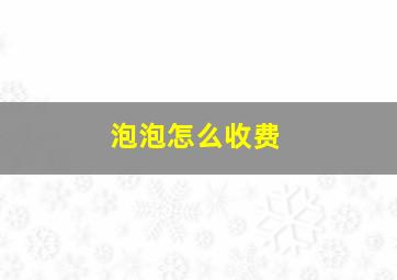 泡泡怎么收费