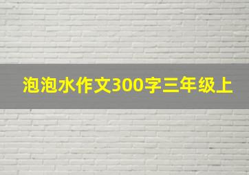 泡泡水作文300字三年级上