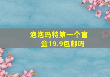 泡泡玛特第一个盲盒19.9包邮吗