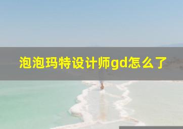 泡泡玛特设计师gd怎么了