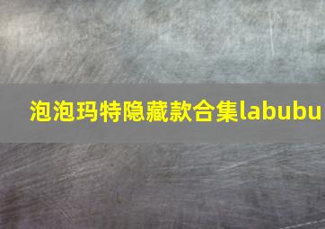 泡泡玛特隐藏款合集labubu