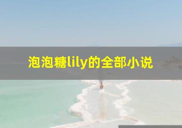 泡泡糖lily的全部小说