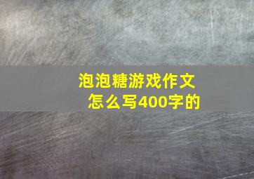 泡泡糖游戏作文怎么写400字的