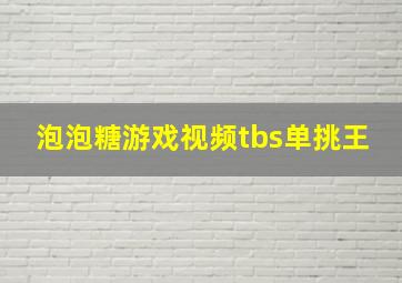 泡泡糖游戏视频tbs单挑王