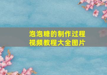 泡泡糖的制作过程视频教程大全图片