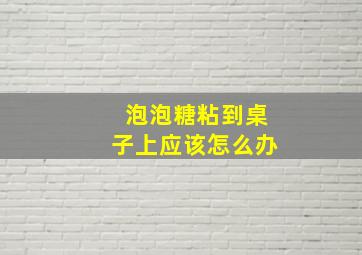 泡泡糖粘到桌子上应该怎么办