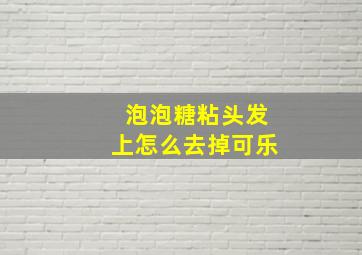 泡泡糖粘头发上怎么去掉可乐