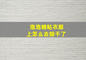 泡泡糖粘衣服上怎么去除干了